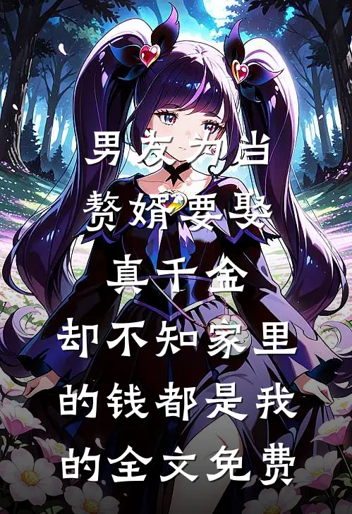 男友为当赘婿要娶真千金，却不知家里的钱都是我的全文免费
