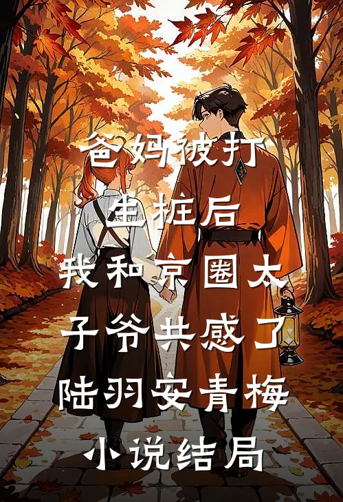 爸妈被打生桩后，我和京圈太子爷共感了陆羽安青梅小说结局