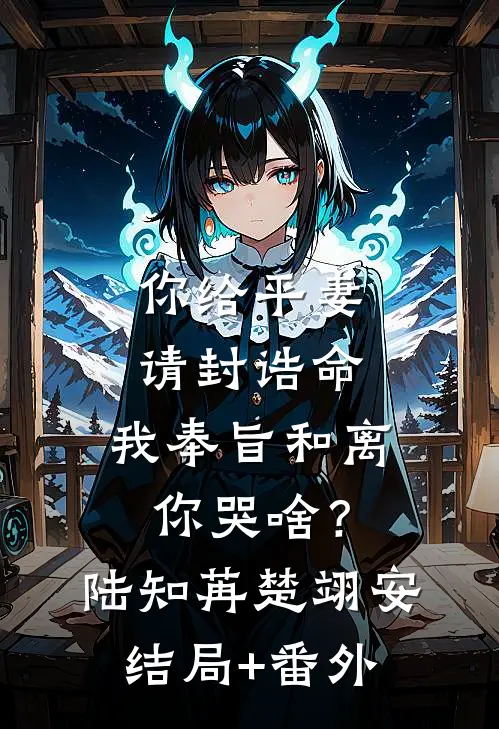 你给平妻请封诰命，我奉旨和离你哭啥？陆知苒楚翊安结局+番外