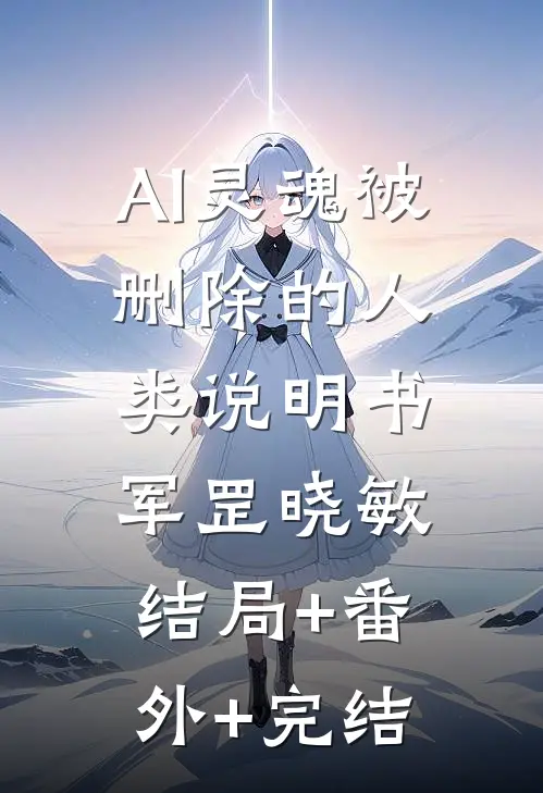 AI灵魂被删除的人类说明书军罡晓敏结局+番外+完结