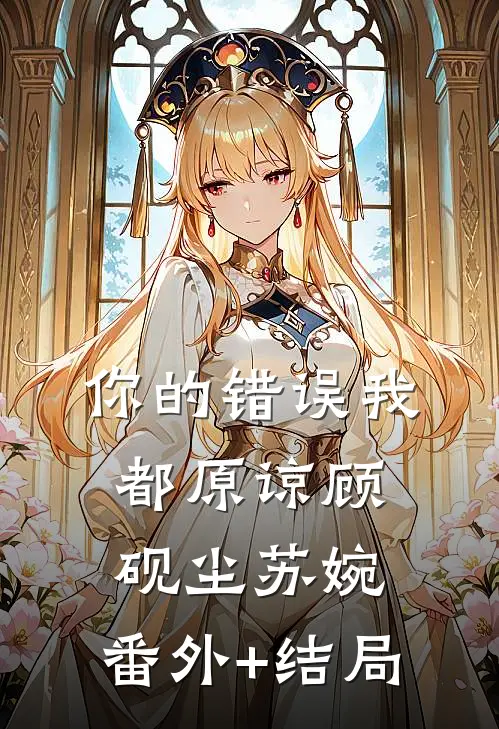 你的错误我都原谅顾砚尘苏婉:(番外)+(结局)