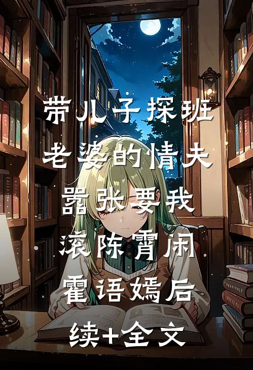 带儿子探班，老婆的情夫嚣张要我滚陈霄闲霍语嫣后续+全文