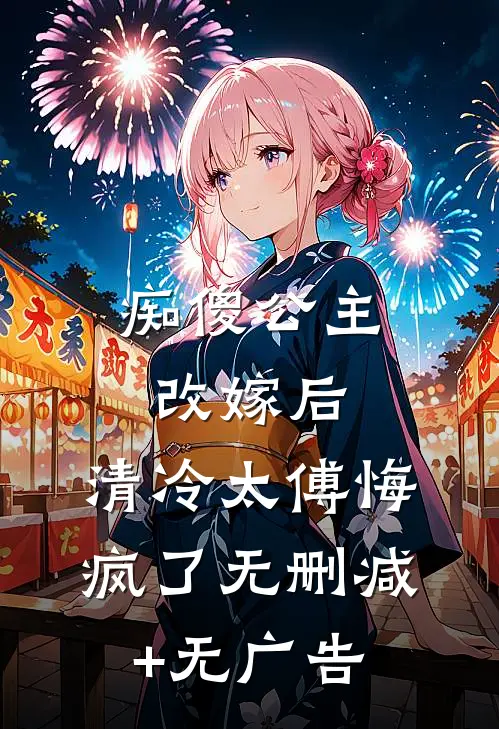 痴傻公主改嫁后，清冷太傅悔疯了无删减+无广告