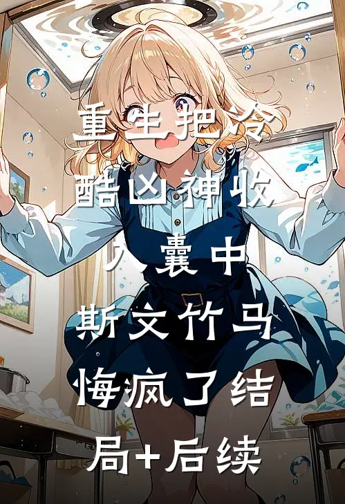 重生把冷酷凶神收入囊中，斯文竹马悔疯了结局+后续
