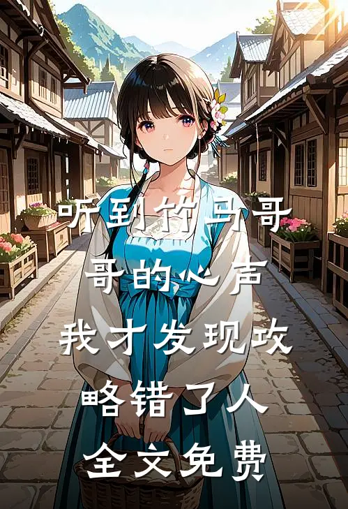 《听到竹马哥哥的心声，我才发现攻略错了人》全文免费