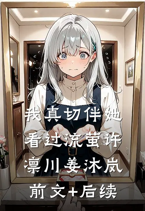 我真切伴她看过流萤许凛川姜沐岚:前文+后续