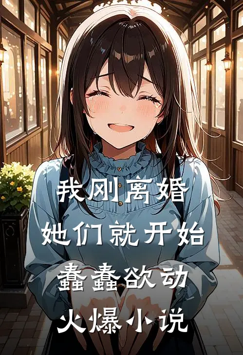 我刚离婚，她们就开始蠢蠢欲动火爆小说