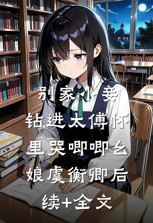 别家小妾，钻进太傅怀里哭唧唧幺娘虞衡卿后续+全文
