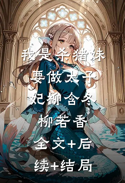 我是杀猪妹，要做太子妃柳含冬柳若香:全文+后续+结局