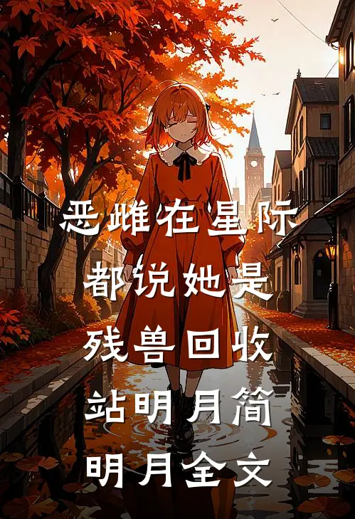 恶雌在星际，都说她是残兽回收站明月简明月全文