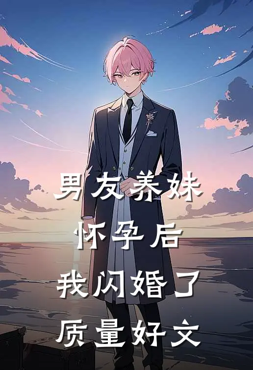 男友养妹怀孕后，我闪婚了质量好文