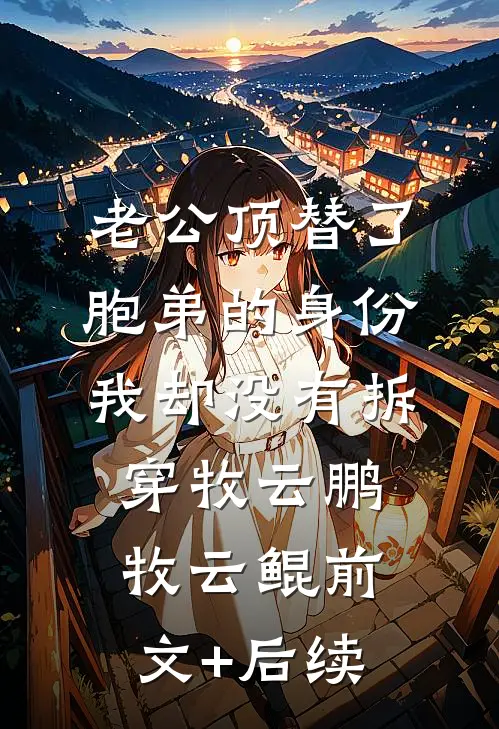 老公顶替了胞弟的身份，我却没有拆穿牧云鹏牧云鲲前文+后续