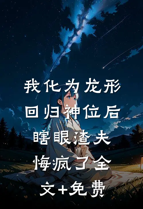 我化为龙形回归神位后，瞎眼渣夫悔疯了全文+免费