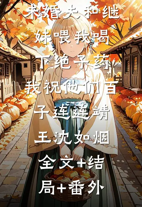 未婚夫和继妹喂我喝下绝子药，我祝他们百子连连靖王沈如烟:全文+结局+番外