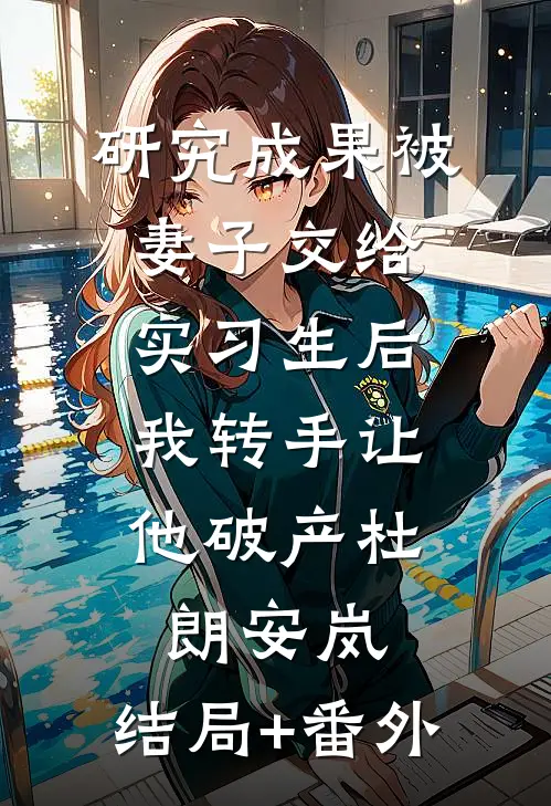 研究成果被妻子交给实习生后，我转手让他破产杜朗安岚:结局+番外