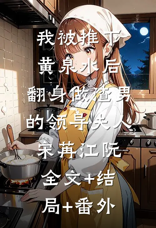 我被推下黄泉水后，翻身做渣男的领导夫人宋苒江阮全文+结局+番外