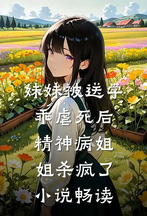 妹妹被送学乖虐死后，精神病姐姐杀疯了小说畅读