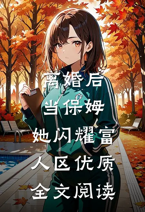 离婚后当保姆，她闪耀富人区优质全文阅读