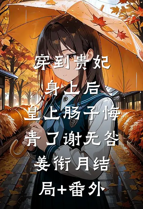 穿到贵妃身上后，皇上肠子悔青了谢无咎姜衔月结局+番外