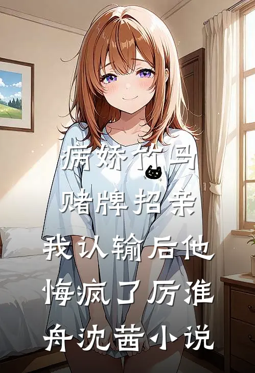病娇竹马赌牌招亲，我认输后他悔疯了厉淮舟沈茜小说