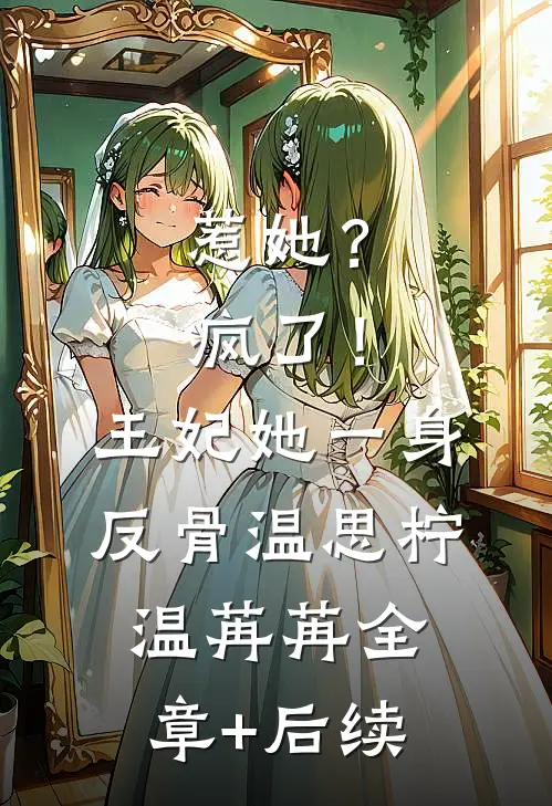 惹她？疯了！王妃她一身反骨温思柠温苒苒:全章+后续