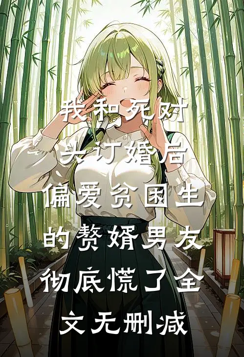 我和死对头订婚后，偏爱贫困生的赘婿男友彻底慌了全文无删减