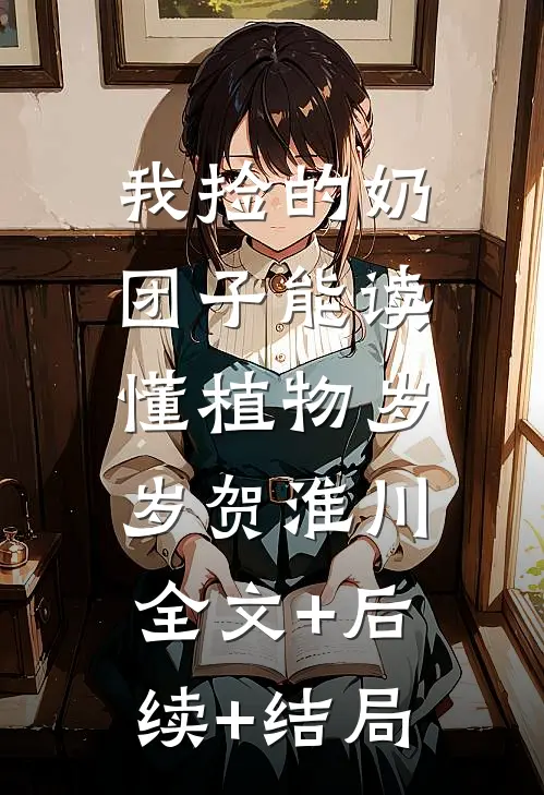 我捡的奶团子能读懂植物岁岁贺淮川:全文+后续+结局