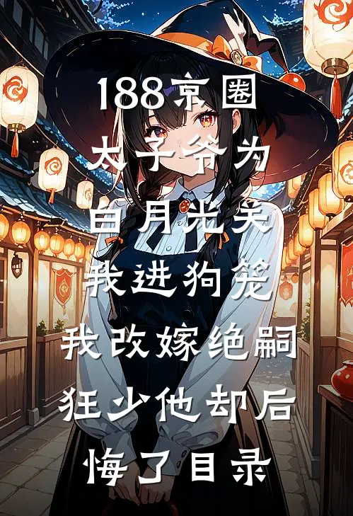 188京圈太子爷为白月光关我进狗笼，我改嫁绝嗣狂少他却后悔了目录
