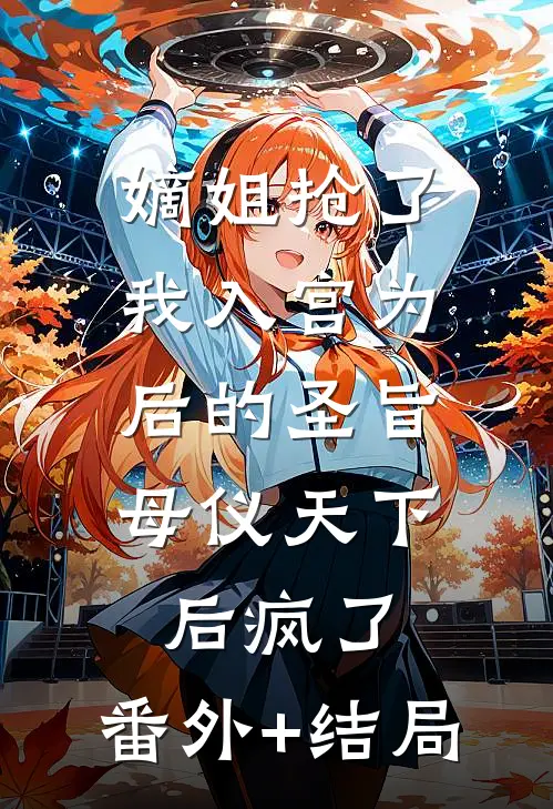 嫡姐抢了我入宫为后的圣旨，母仪天下后疯了:(番外)+(结局)