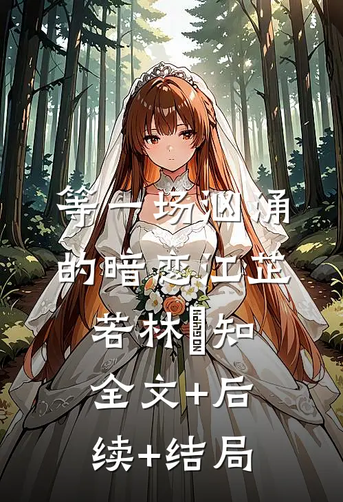 等一场汹涌的暗恋江芷若林璟知:全文+后续+结局
