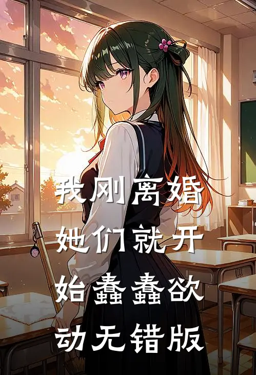 我刚离婚，她们就开始蠢蠢欲动无错版