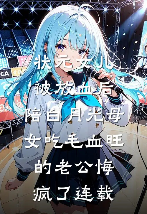 状元女儿被放血后，陪白月光母女吃毛血旺的老公悔疯了连载