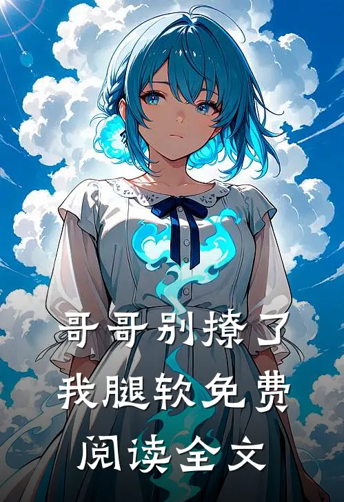 哥哥别撩了，我腿软免费阅读全文