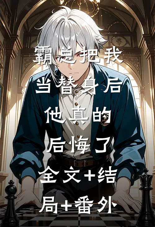 霸总把我当替身后，他真的后悔了:全文+结局+番外
