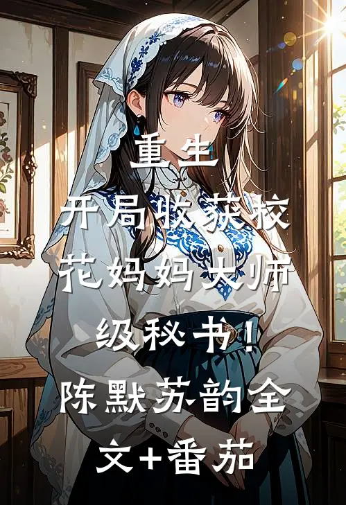 重生：开局收获校花妈妈大师级秘书！陈默苏韵全文+番茄