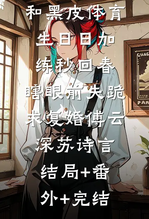 和黑皮体育生日日加练秒回春，瞎眼前夫跪求复婚傅云深苏诗言结局+番外+完结