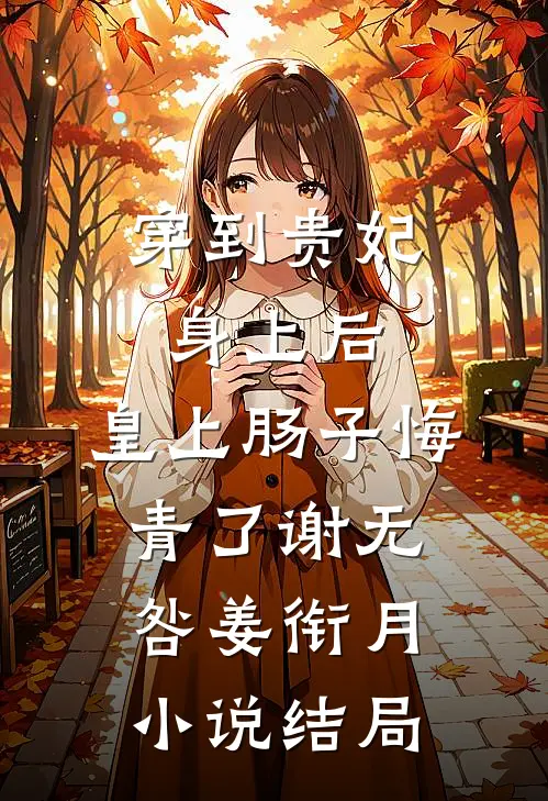 穿到贵妃身上后，皇上肠子悔青了谢无咎姜衔月小说结局