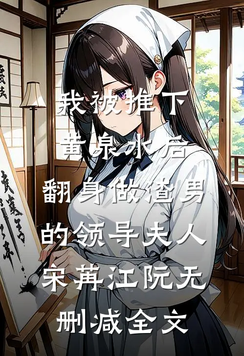 我被推下黄泉水后，翻身做渣男的领导夫人宋苒江阮无删减全文