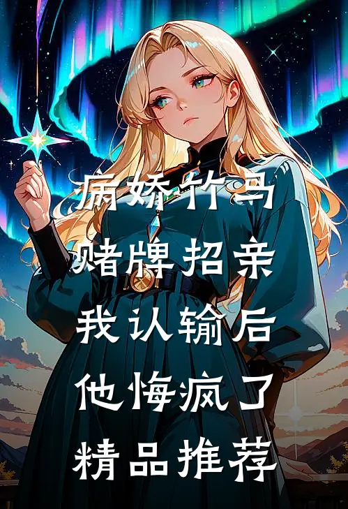 病娇竹马赌牌招亲，我认输后他悔疯了精品推荐