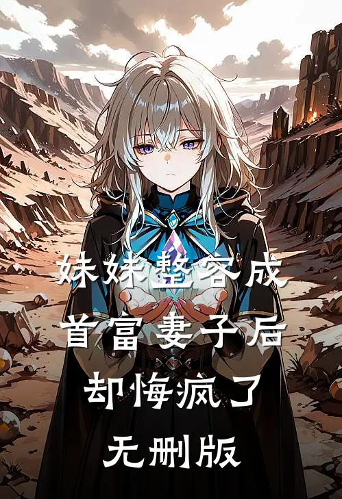 妹妹整容成首富妻子后，却悔疯了无删版