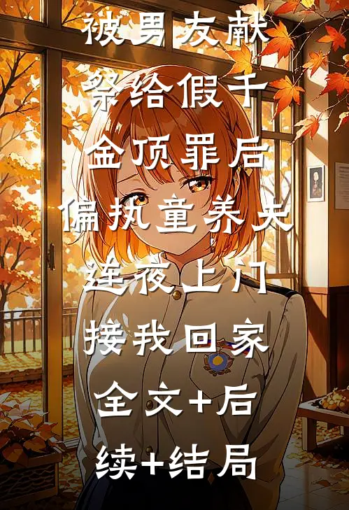 被男友献祭给假千金顶罪后，偏执童养夫连夜上门接我回家:全文+后续+结局