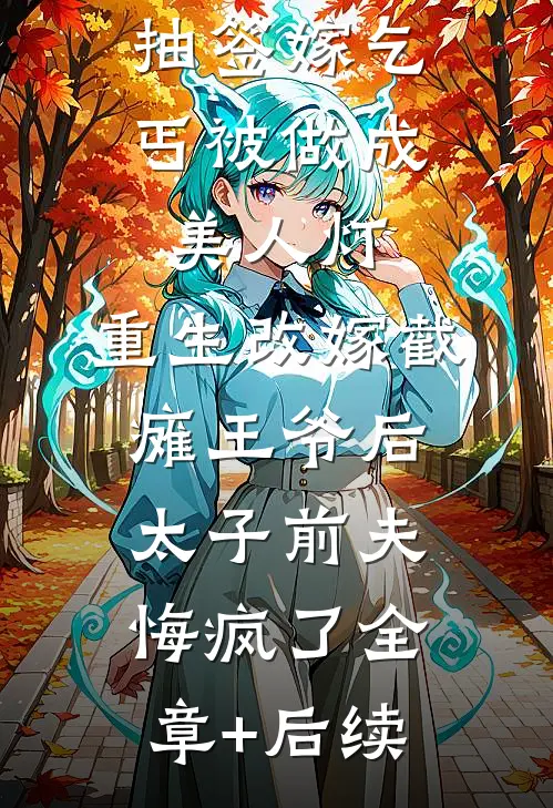 抽签嫁乞丐被做成美人灯，重生改嫁截瘫王爷后太子前夫悔疯了全章+后续