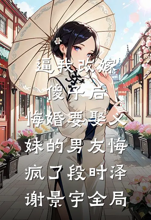 逼我改嫁傻子后，悔婚要娶义妹的男友悔疯了段时泽谢景宇全局