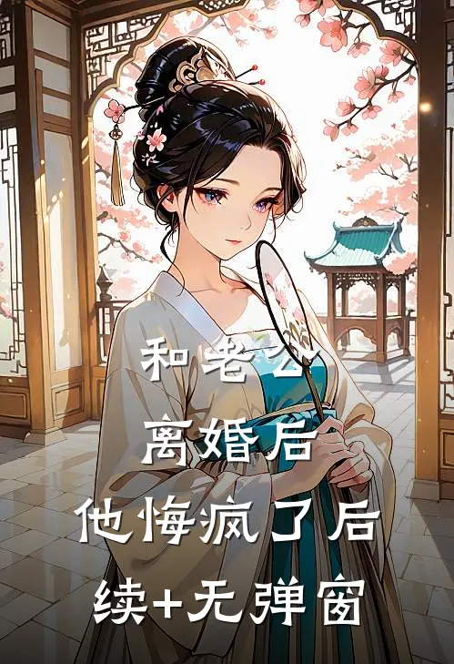 和老公离婚后,他悔疯了后续+无弹窗