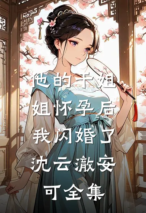 他的干姐姐怀孕后，我闪婚了沈云澈安可全集