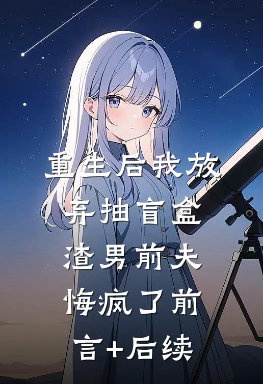 重生后我放弃抽盲盒，渣男前夫悔疯了前言+后续