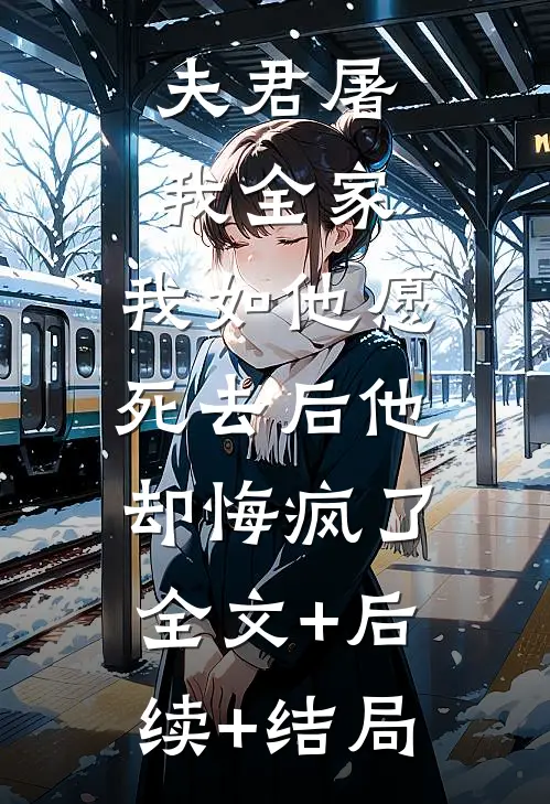 夫君屠我全家，我如他愿死去后他却悔疯了:全文+后续+结局