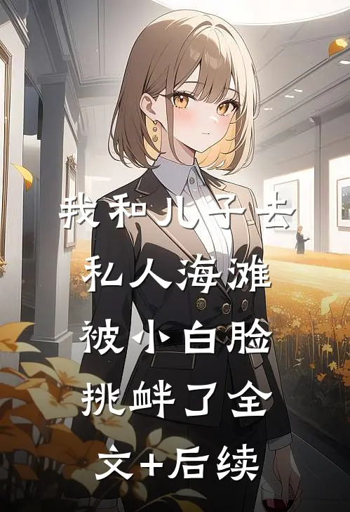 我和儿子去私人海滩，被小白脸挑衅了全文+后续