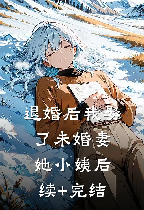 退婚后我娶了未婚妻她小姨后续+完结