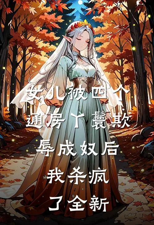 女儿被四个通房丫鬟欺辱成奴后，我杀疯了全新